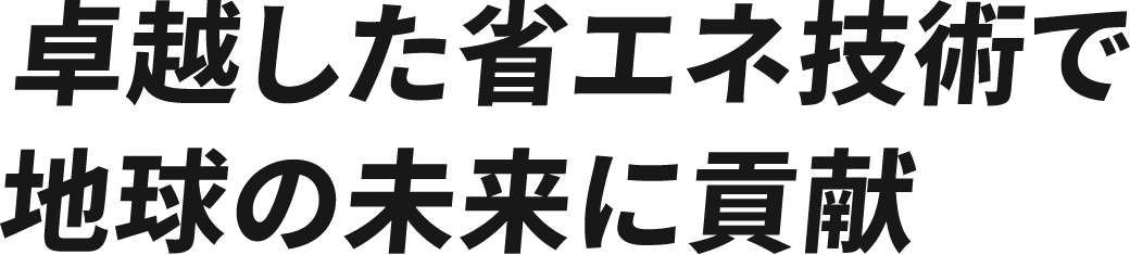 卓越した省エネ技術で地球の未来に貢献